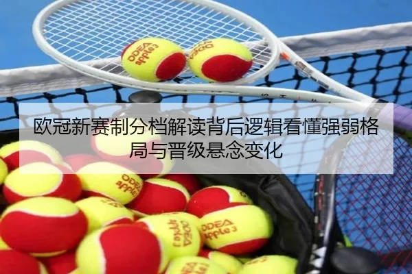欧冠新赛制分档解读背后逻辑看懂强弱格局与晋级悬念变化